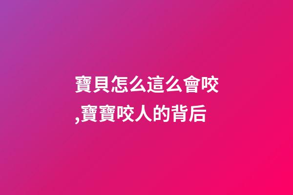 寶貝怎么這么會咬,寶寶咬人的背后-第1張-觀點(diǎn)-玄機(jī)派