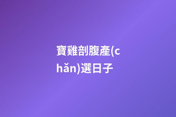 寶雞剖腹產(chǎn)選日子