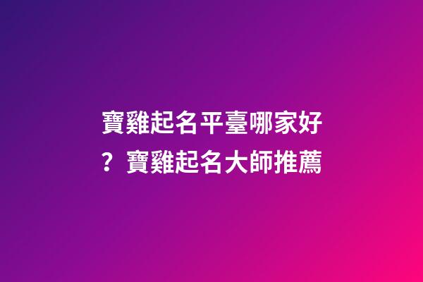 寶雞起名平臺哪家好？寶雞起名大師推薦-第1張-公司起名-玄機派