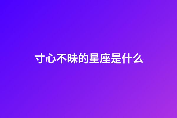寸心不昧的星座是什么-第1張-星座運勢-玄機派
