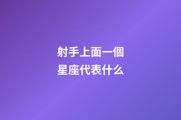 射手上面一個星座代表什么-第1張-星座運勢-玄機派