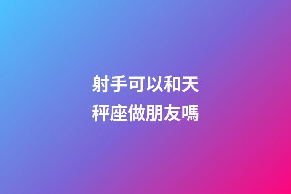 射手可以和天秤座做朋友嗎-第1張-星座運勢-玄機派