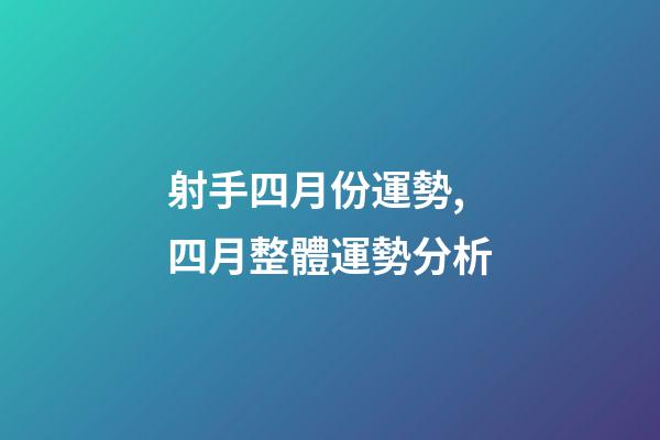 射手四月份運勢,四月整體運勢分析-第1張-觀點-玄機派