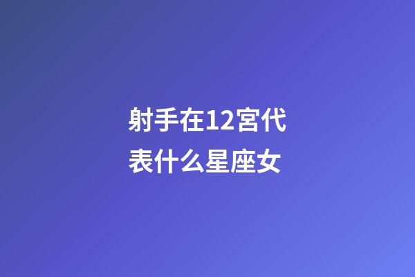 射手在12宮代表什么星座女-第1張-星座運(yùn)勢(shì)-玄機(jī)派