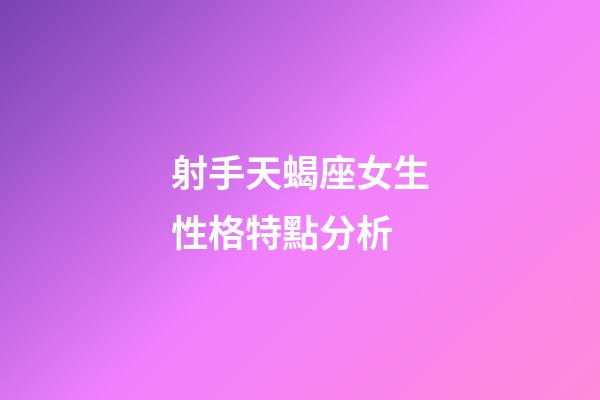 射手天蝎座女生性格特點分析-第1張-星座運勢-玄機派