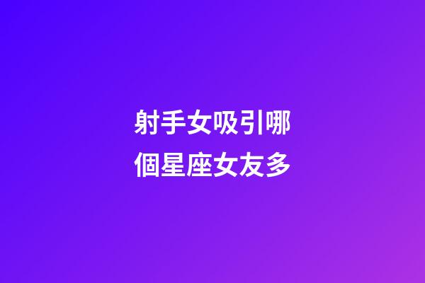 射手女吸引哪個星座女友多-第1張-星座運勢-玄機派