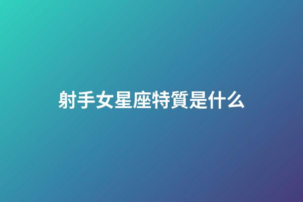 射手女星座特質是什么-第1張-星座運勢-玄機派