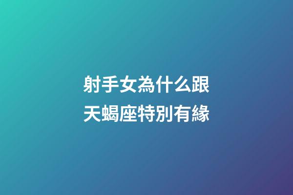射手女為什么跟天蝎座特別有緣-第1張-星座運(yùn)勢(shì)-玄機(jī)派