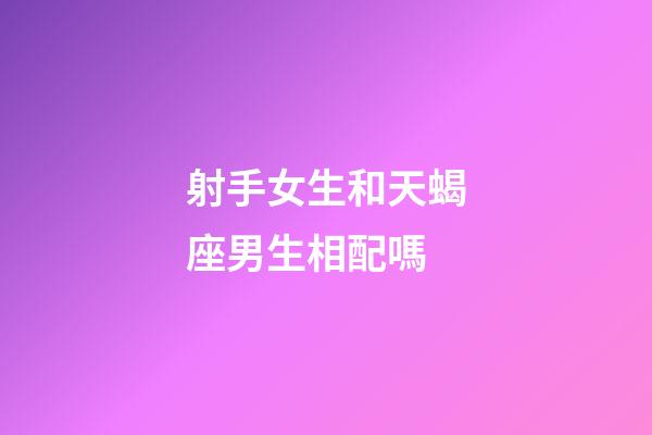 射手女生和天蝎座男生相配嗎-第1張-星座運勢-玄機派