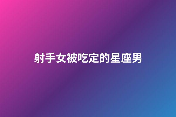 射手女被吃定的星座男-第1張-星座運(yùn)勢(shì)-玄機(jī)派