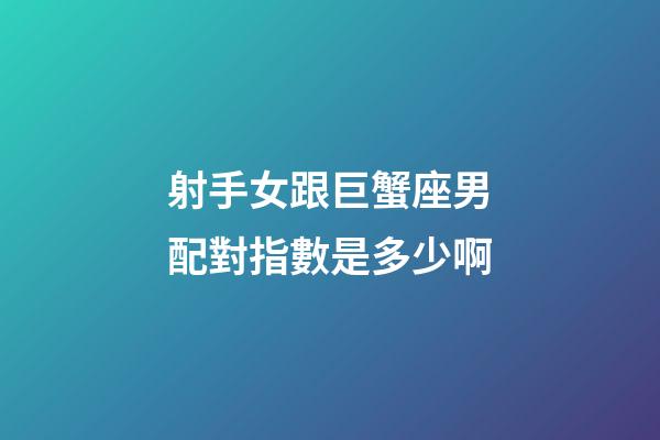 射手女跟巨蟹座男配對指數是多少啊-第1張-星座運勢-玄機派