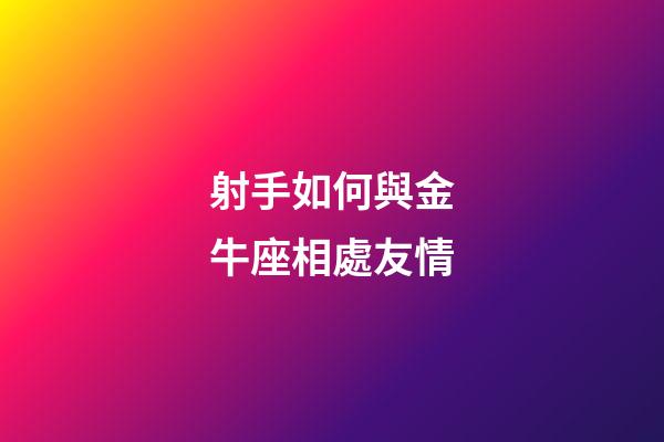 射手如何與金牛座相處友情-第1張-星座運勢-玄機派