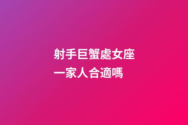 射手巨蟹處女座一家人合適嗎-第1張-星座運勢-玄機派
