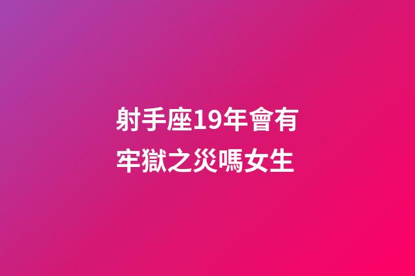 射手座19年會有牢獄之災嗎女生-第1張-星座運勢-玄機派