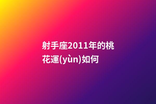 射手座2011年的桃花運(yùn)如何-第1張-星座運(yùn)勢(shì)-玄機(jī)派