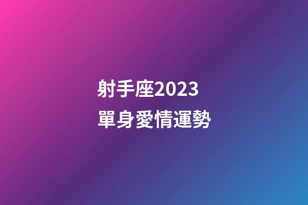 射手座2023單身愛情運勢-第1張-星座運勢-玄機派