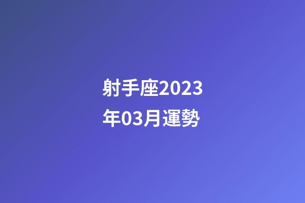 射手座2023年03月運勢-第1張-星座運勢-玄機派