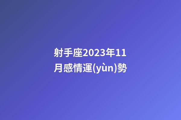 射手座2023年11月感情運(yùn)勢-第1張-星座運(yùn)勢-玄機(jī)派