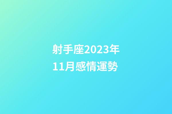 射手座2023年11月感情運勢-第1張-星座運勢-玄機派