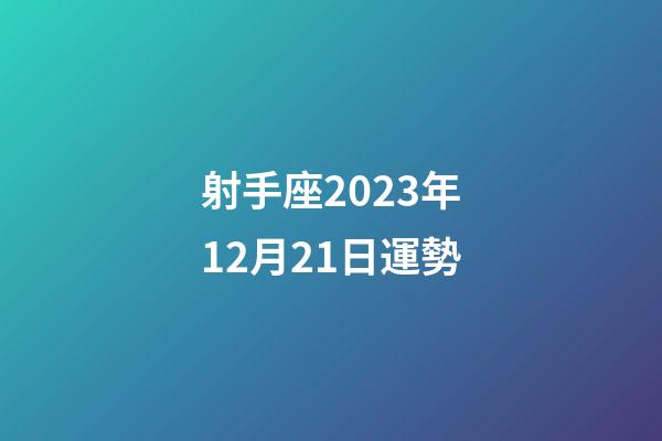 射手座2023年12月21日運勢-第1張-星座運勢-玄機派