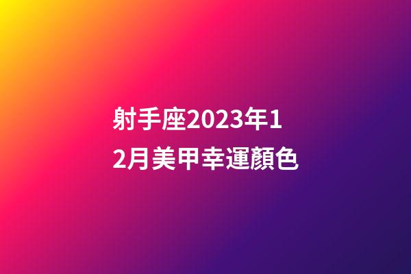 射手座2023年12月美甲幸運顏色-第1張-星座運勢-玄機派