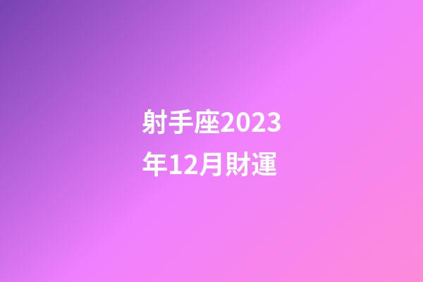 射手座2023年12月財運-第1張-星座運勢-玄機派
