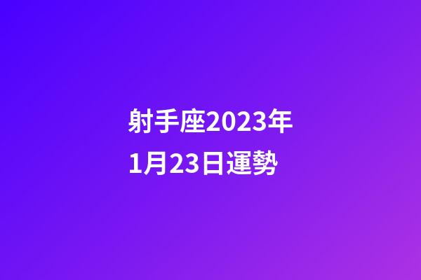 射手座2023年1月23日運勢-第1張-星座運勢-玄機派
