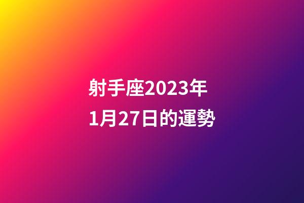 射手座2023年1月27日的運勢