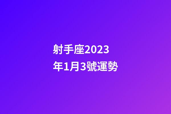 射手座2023年1月3號運勢-第1張-星座運勢-玄機派