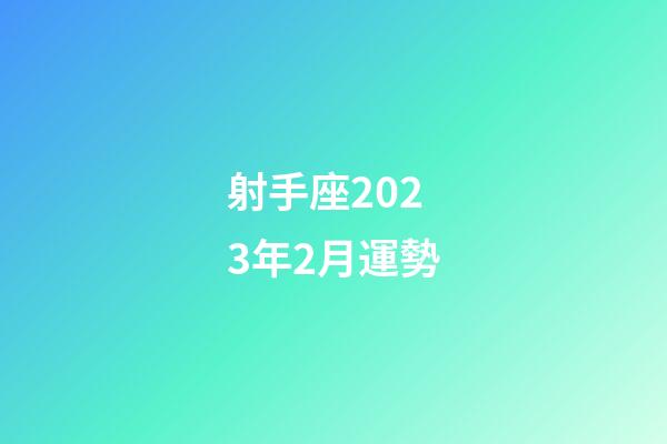 射手座2023年2月運勢-第1張-星座運勢-玄機派