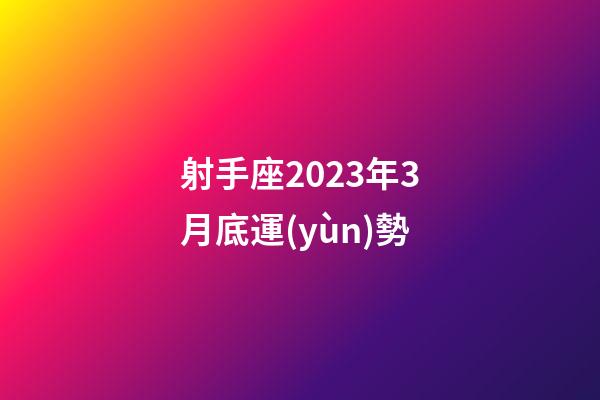 射手座2023年3月底運(yùn)勢-第1張-星座運(yùn)勢-玄機(jī)派