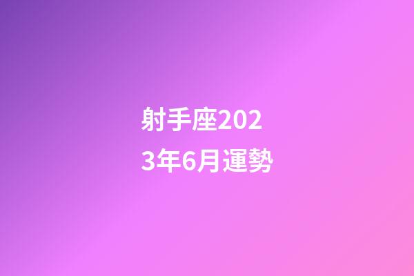 射手座2023年6月運勢-第1張-星座運勢-玄機派