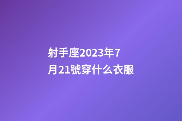 射手座2023年7月21號穿什么衣服