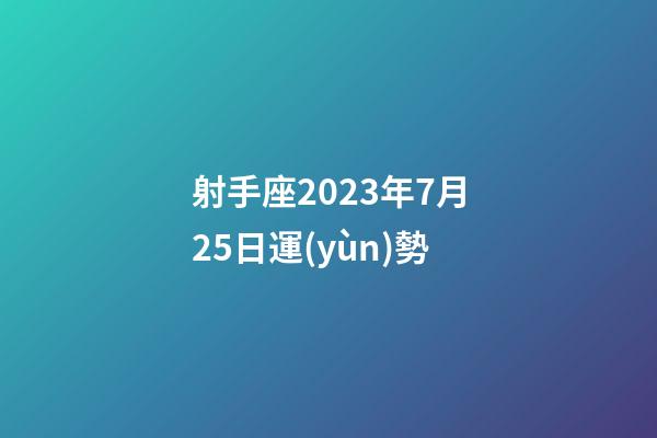射手座2023年7月25日運(yùn)勢-第1張-星座運(yùn)勢-玄機(jī)派