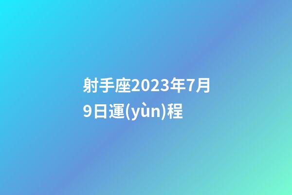 射手座2023年7月9日運(yùn)程-第1張-星座運(yùn)勢(shì)-玄機(jī)派
