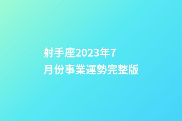 射手座2023年7月份事業運勢完整版-第1張-星座運勢-玄機派