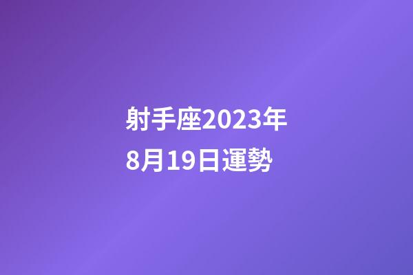 射手座2023年8月19日運勢-第1張-星座運勢-玄機派
