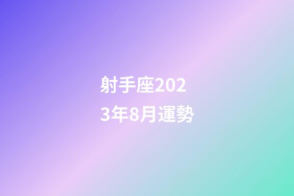 射手座2023年8月運勢-第1張-星座運勢-玄機派