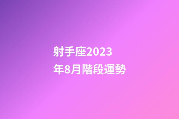 射手座2023年8月階段運勢-第1張-星座運勢-玄機派