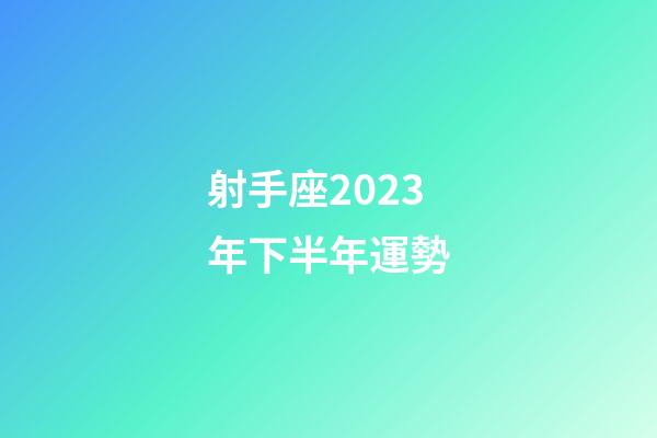 射手座2023年下半年運勢-第1張-星座運勢-玄機派