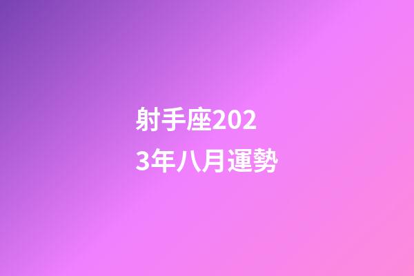 射手座2023年八月運勢-第1張-星座運勢-玄機派