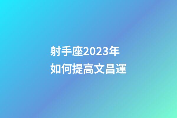 射手座2023年如何提高文昌運