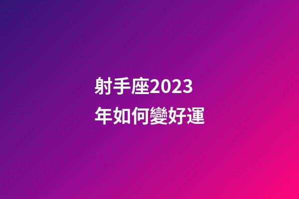 射手座2023年如何變好運-第1張-星座運勢-玄機派