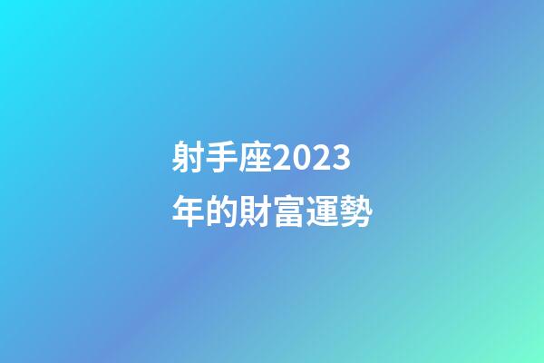 射手座2023年的財富運勢-第1張-星座運勢-玄機派
