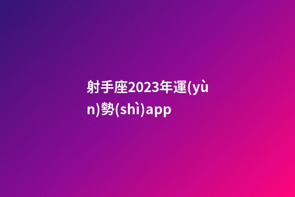 射手座2023年運(yùn)勢(shì)app-第1張-星座運(yùn)勢(shì)-玄機(jī)派