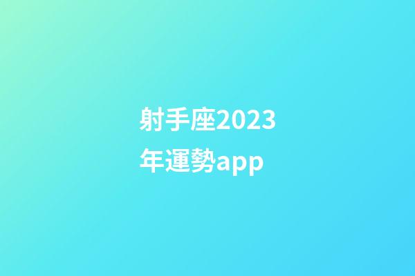 射手座2023年運勢app-第1張-星座運勢-玄機派