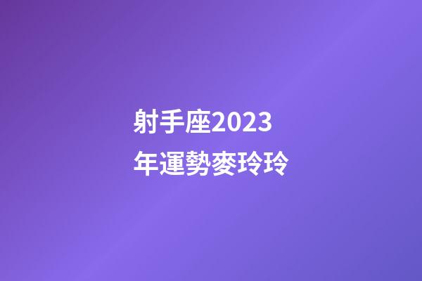 射手座2023年運勢麥玲玲-第1張-星座運勢-玄機派