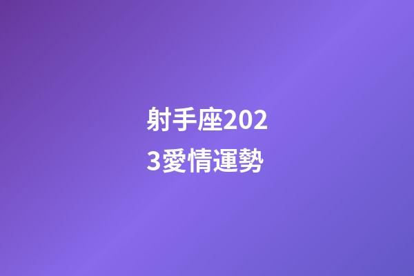 射手座2023愛情運勢-第1張-星座運勢-玄機派