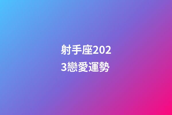 射手座2023戀愛運勢-第1張-星座運勢-玄機派