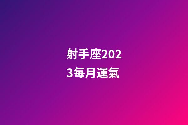 射手座2023每月運氣-第1張-星座運勢-玄機派